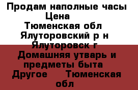 Продам наполные часы. › Цена ­ 650 - Тюменская обл., Ялуторовский р-н, Ялуторовск г. Домашняя утварь и предметы быта » Другое   . Тюменская обл.